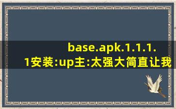 base.apk.1.1.1.1安装:up主:太强大简直让我眼前一亮！