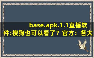 base.apk.1.1直播软件:搜狗也可以看了？官方：各大平台都可以！
