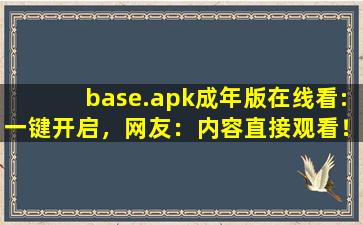 base.apk成年版在线看:一键开启，网友：内容直接观看！