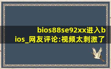 bios88se92xx进入bios_网友评论:视频太刺激了！,x79主板进入BIOS