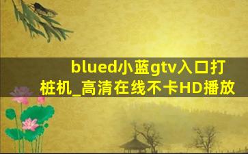 blued小蓝gtv入口打桩机_高清在线不卡HD播放