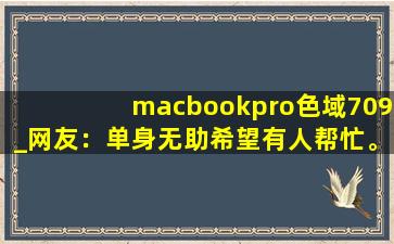 macbookpro色域709_网友：单身无助希望有人帮忙。