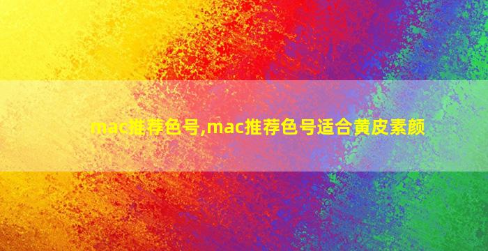 mac推荐色号,mac推荐色号适合黄皮素颜
