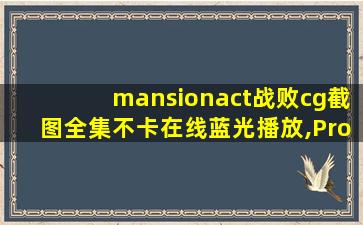 mansionact战败cg截图全集不卡在线蓝光播放,ProjectQT动画CG