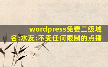 wordpress免费二级域名:水友:不受任何限制的点播