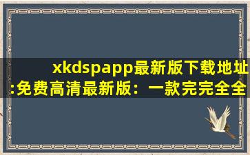 xkdspapp最新版下载地址:免费高清最新版：一款完完全全免费看视频的软件