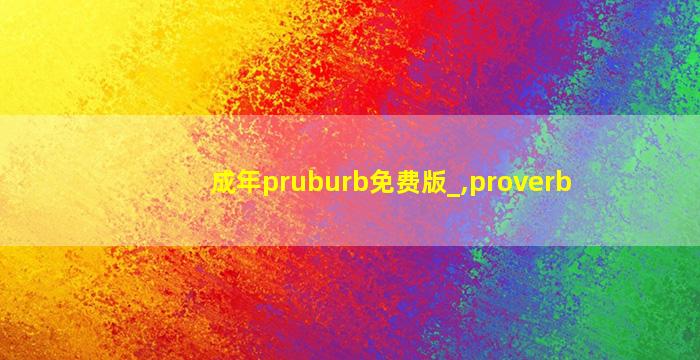 成年pruburb免费版_,proverb