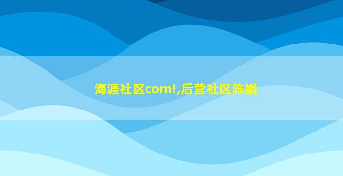 海涯社区com!,后营社区陈娟