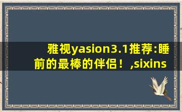 雅视yasion3.1推荐:睡前的最棒的伴侣！,sixinsix防屏蔽
